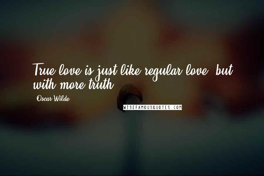 Oscar Wilde Quotes: True love is just like regular love, but with more truth.