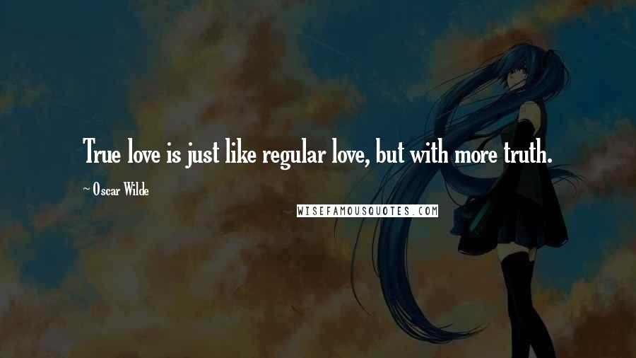 Oscar Wilde Quotes: True love is just like regular love, but with more truth.