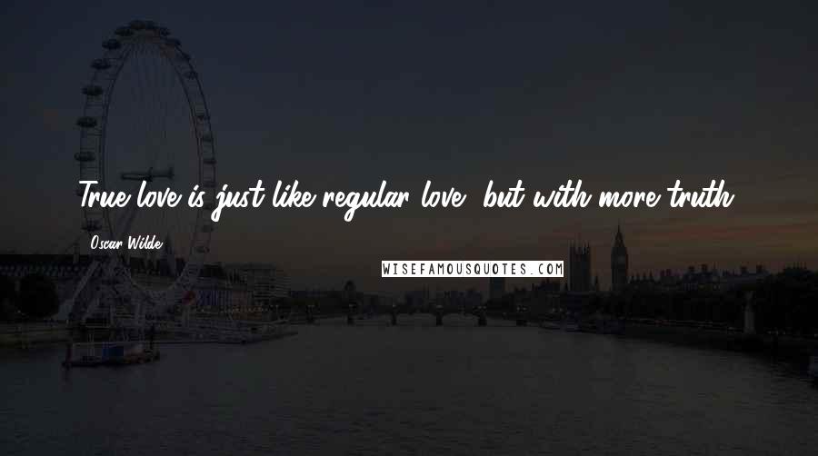 Oscar Wilde Quotes: True love is just like regular love, but with more truth.