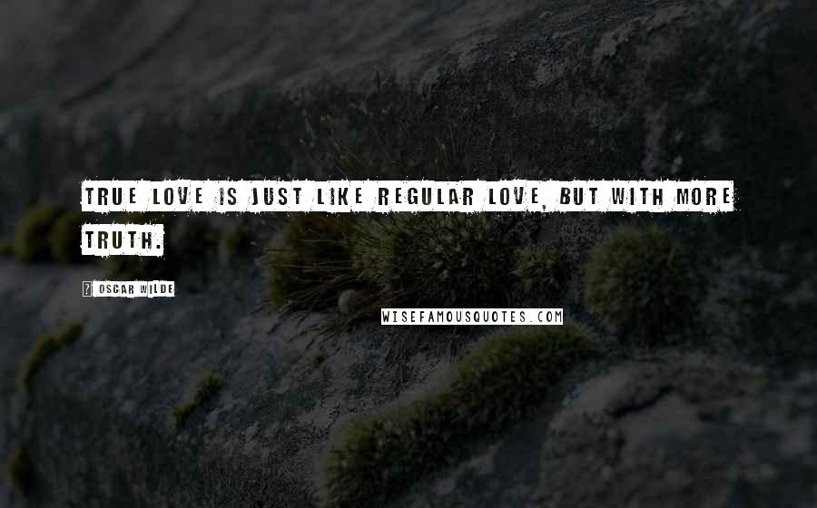 Oscar Wilde Quotes: True love is just like regular love, but with more truth.