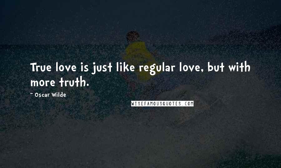 Oscar Wilde Quotes: True love is just like regular love, but with more truth.