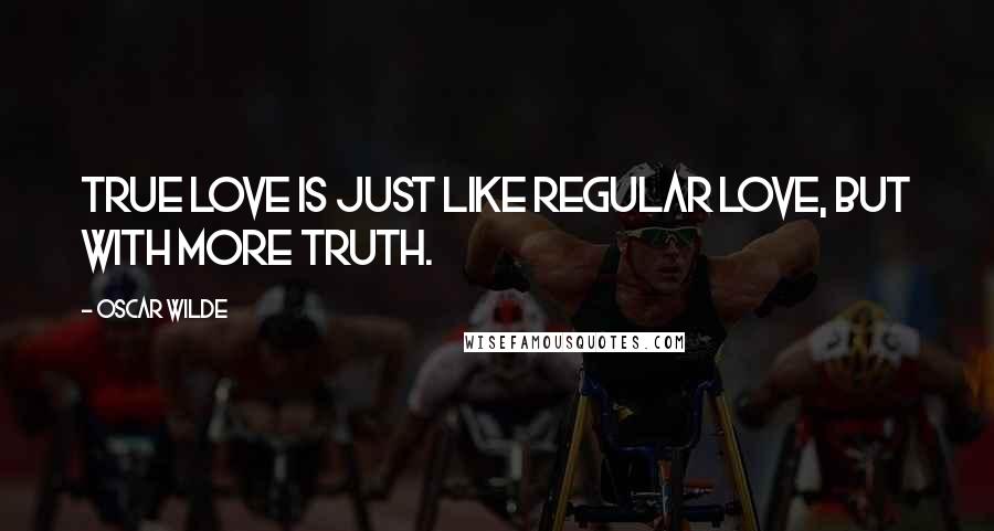 Oscar Wilde Quotes: True love is just like regular love, but with more truth.