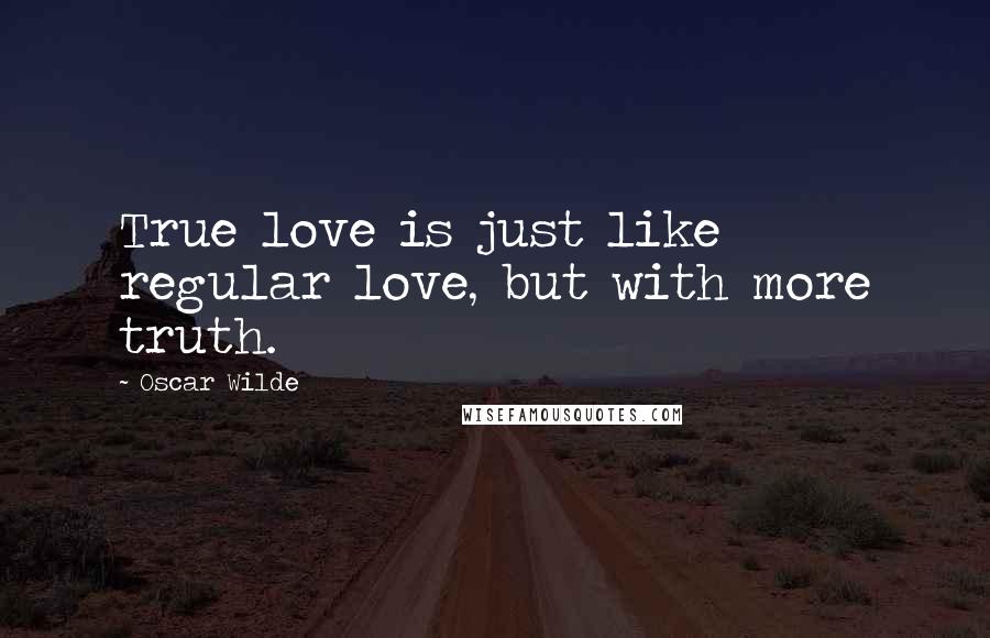 Oscar Wilde Quotes: True love is just like regular love, but with more truth.
