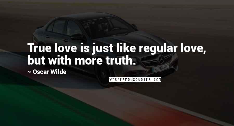 Oscar Wilde Quotes: True love is just like regular love, but with more truth.