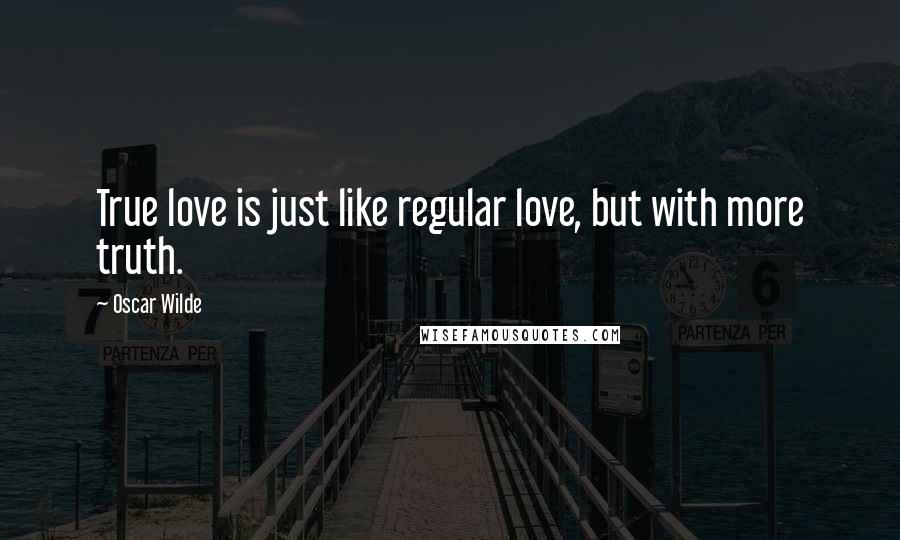Oscar Wilde Quotes: True love is just like regular love, but with more truth.