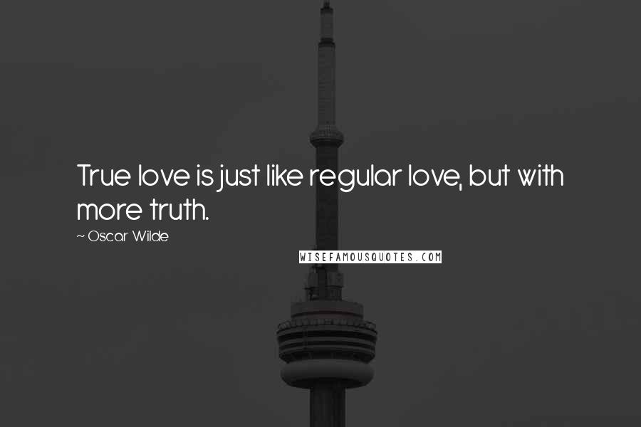 Oscar Wilde Quotes: True love is just like regular love, but with more truth.