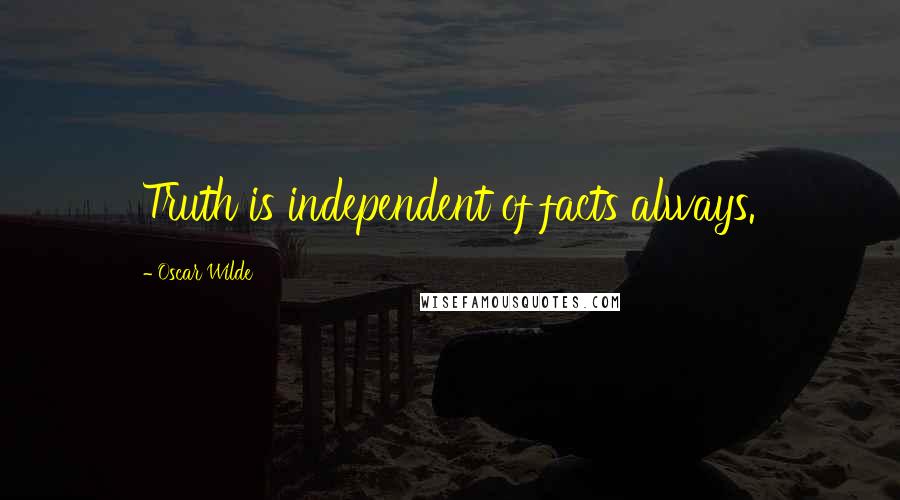 Oscar Wilde Quotes: Truth is independent of facts always.