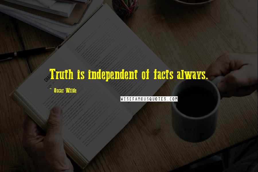 Oscar Wilde Quotes: Truth is independent of facts always.