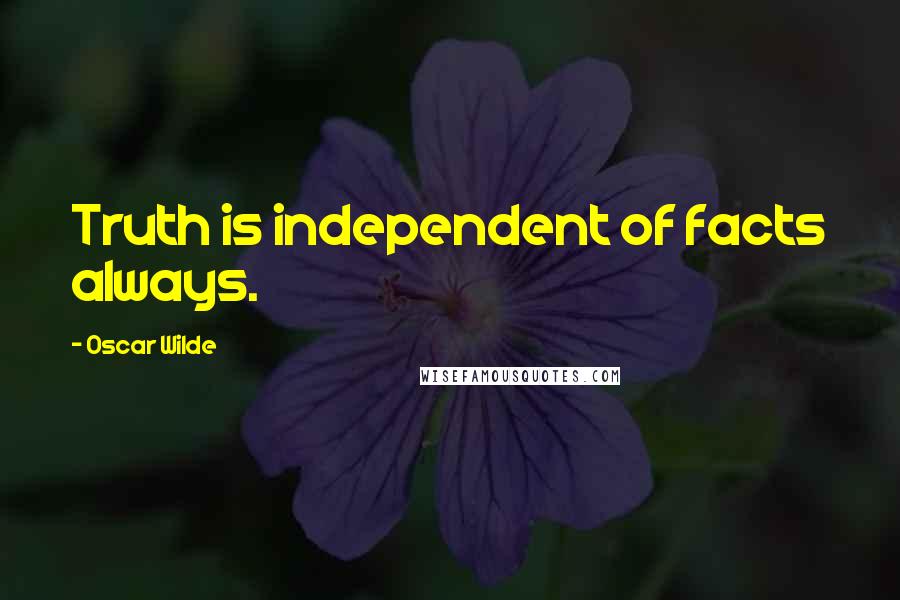 Oscar Wilde Quotes: Truth is independent of facts always.