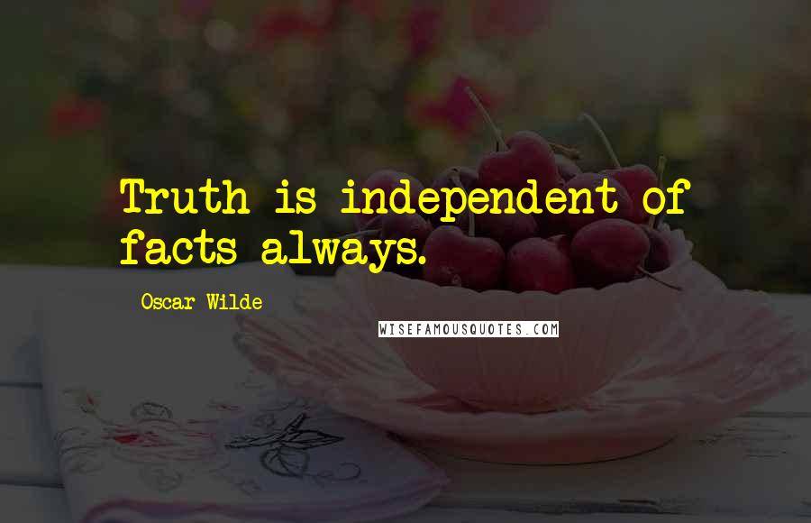 Oscar Wilde Quotes: Truth is independent of facts always.