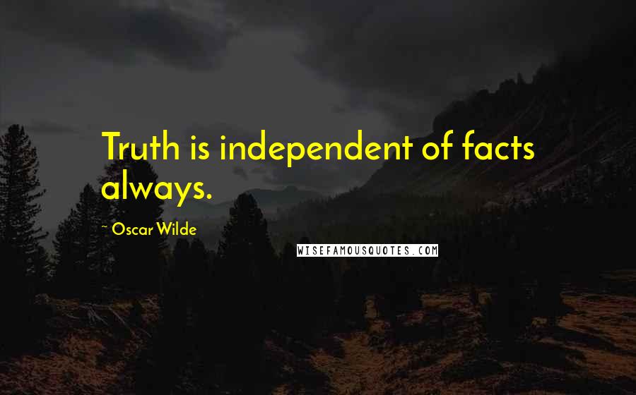 Oscar Wilde Quotes: Truth is independent of facts always.