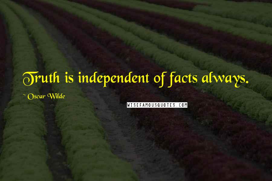Oscar Wilde Quotes: Truth is independent of facts always.