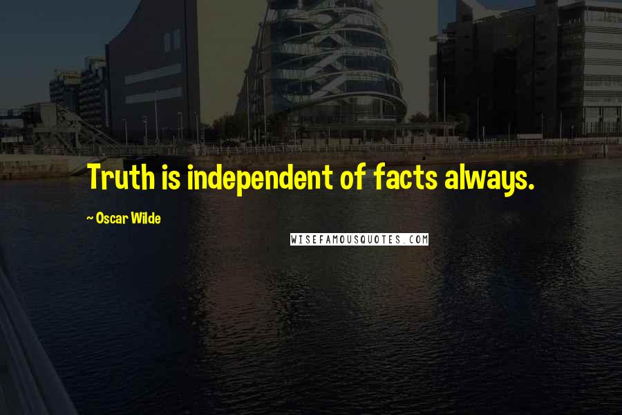 Oscar Wilde Quotes: Truth is independent of facts always.