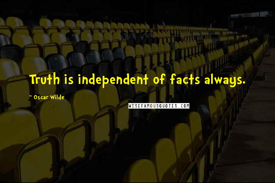 Oscar Wilde Quotes: Truth is independent of facts always.
