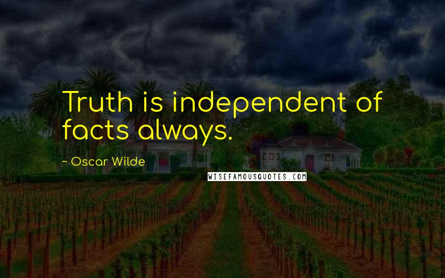 Oscar Wilde Quotes: Truth is independent of facts always.