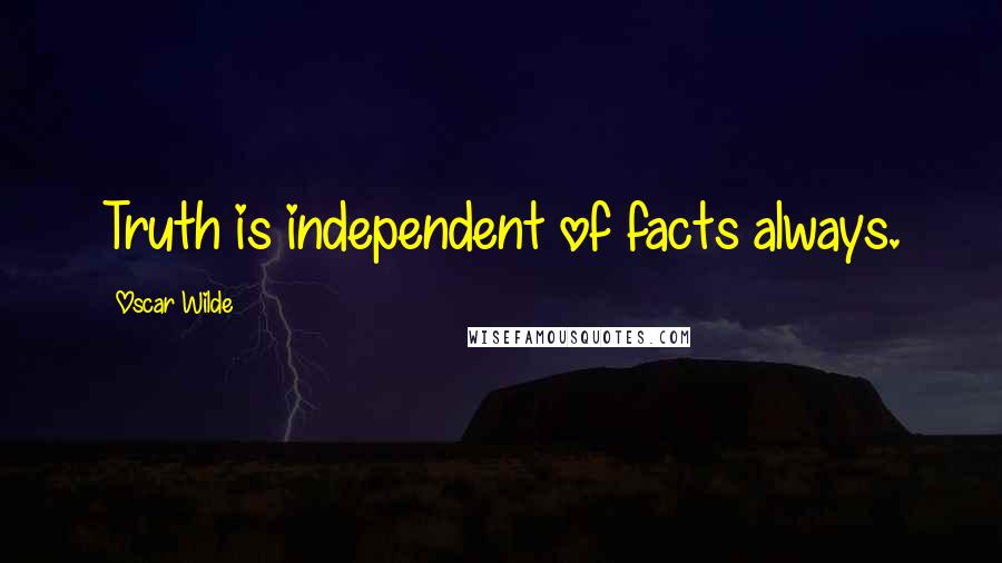 Oscar Wilde Quotes: Truth is independent of facts always.