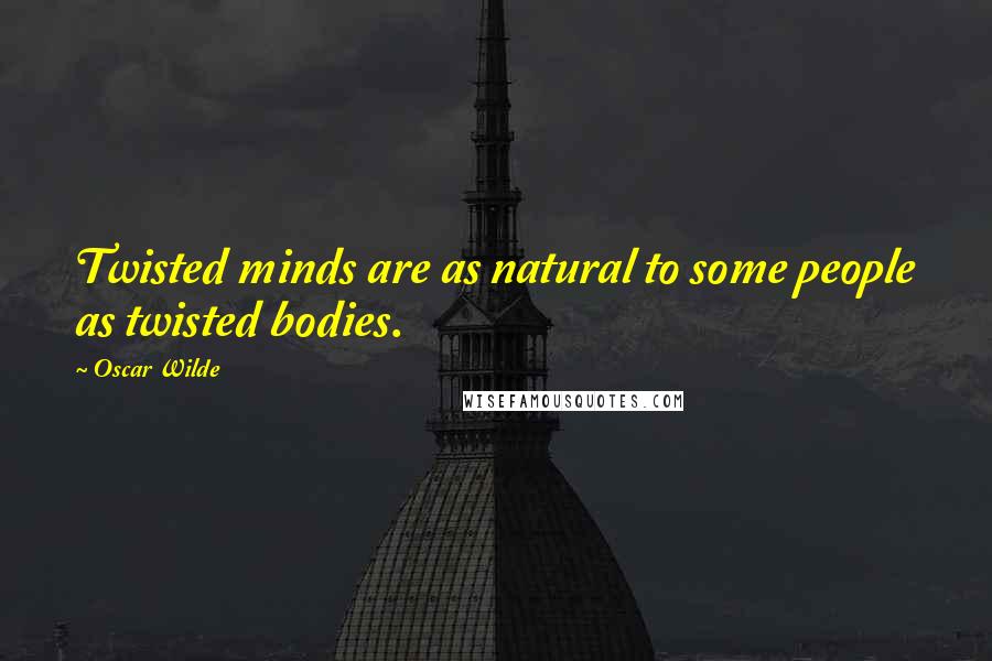 Oscar Wilde Quotes: Twisted minds are as natural to some people as twisted bodies.