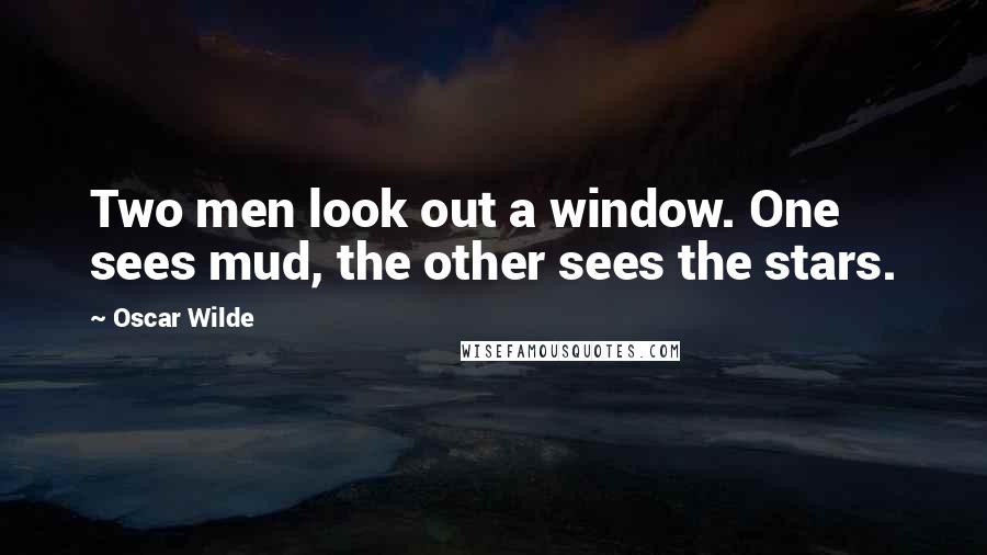 Oscar Wilde Quotes: Two men look out a window. One sees mud, the other sees the stars.