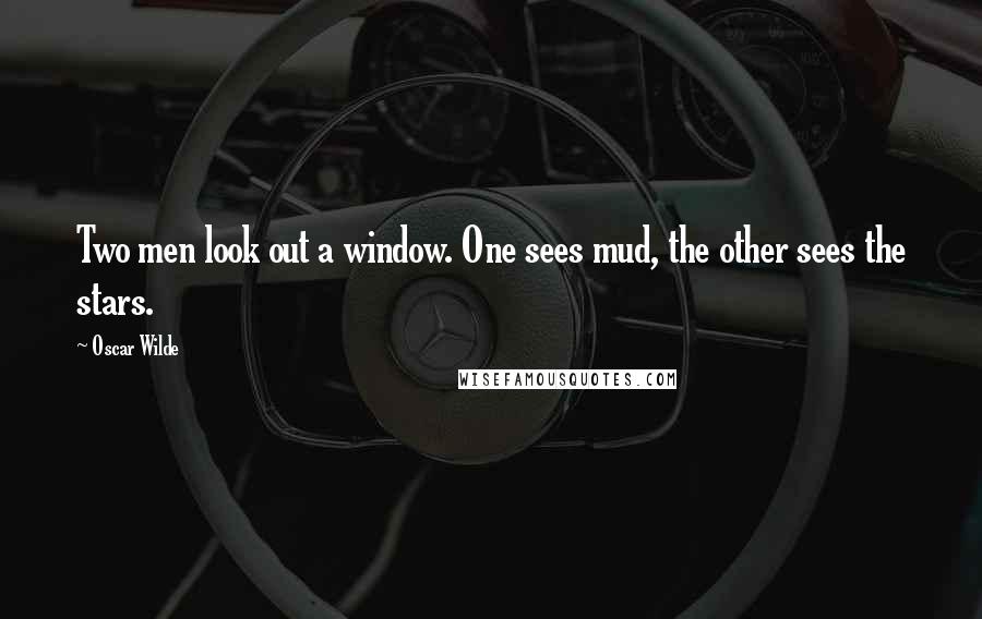 Oscar Wilde Quotes: Two men look out a window. One sees mud, the other sees the stars.