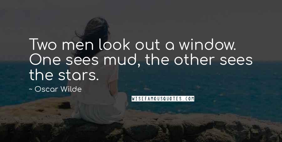 Oscar Wilde Quotes: Two men look out a window. One sees mud, the other sees the stars.