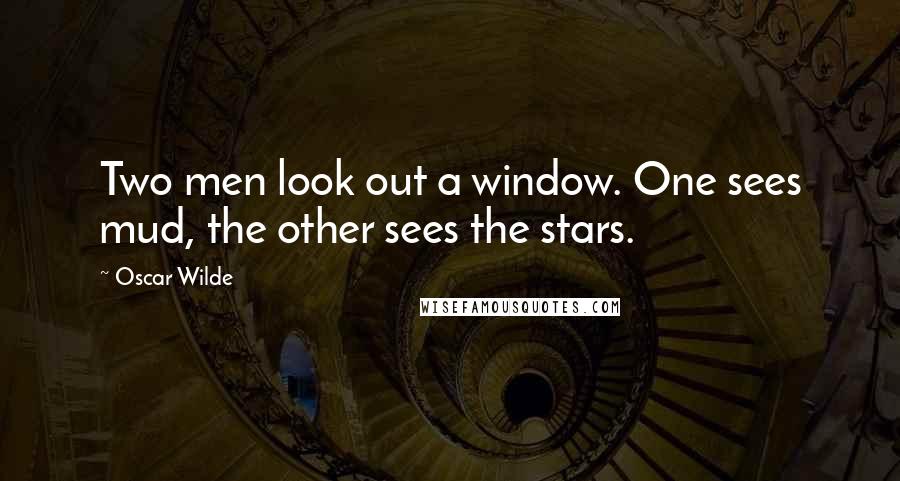 Oscar Wilde Quotes: Two men look out a window. One sees mud, the other sees the stars.