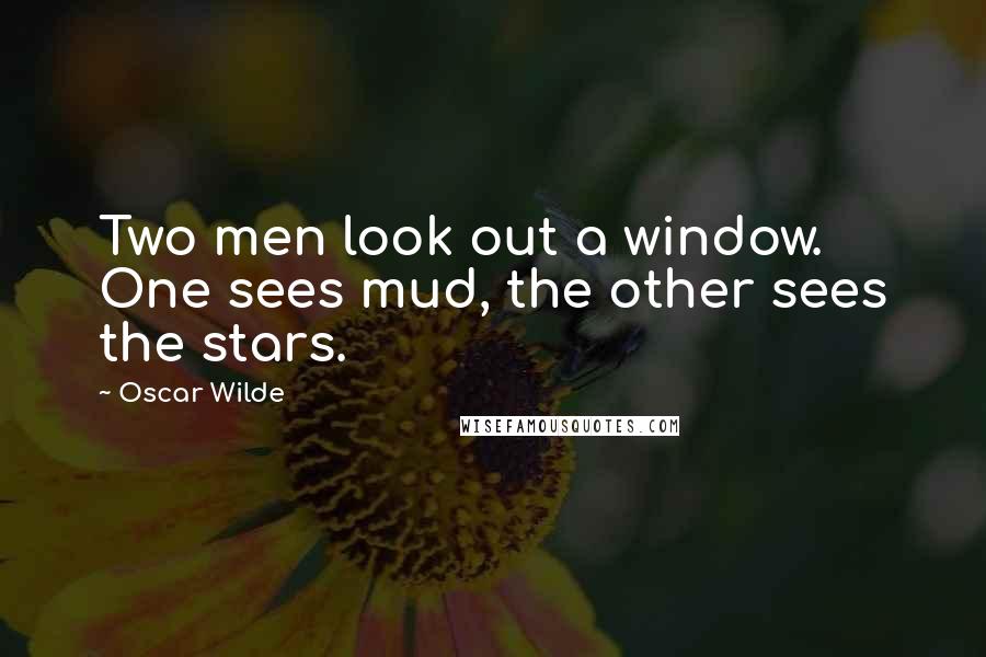 Oscar Wilde Quotes: Two men look out a window. One sees mud, the other sees the stars.