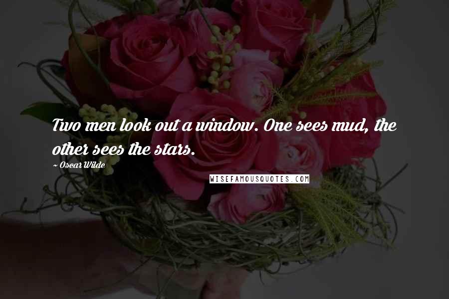 Oscar Wilde Quotes: Two men look out a window. One sees mud, the other sees the stars.