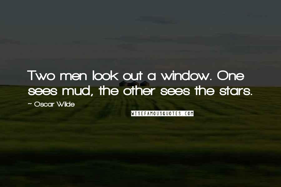 Oscar Wilde Quotes: Two men look out a window. One sees mud, the other sees the stars.