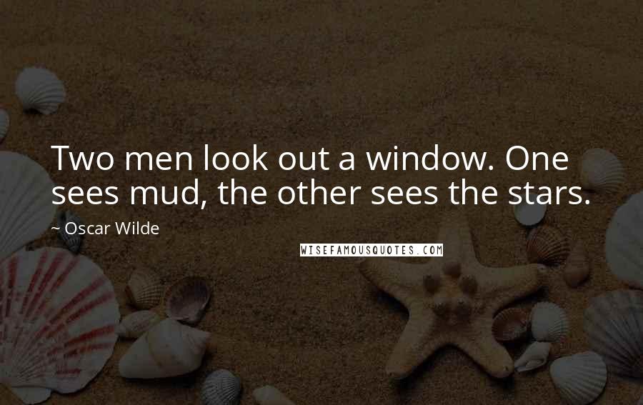 Oscar Wilde Quotes: Two men look out a window. One sees mud, the other sees the stars.