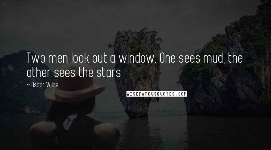 Oscar Wilde Quotes: Two men look out a window. One sees mud, the other sees the stars.