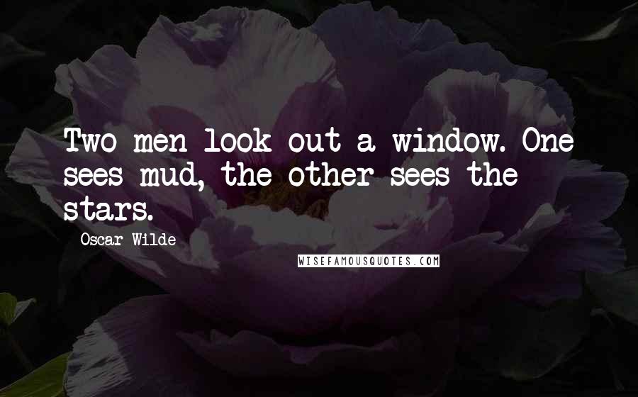 Oscar Wilde Quotes: Two men look out a window. One sees mud, the other sees the stars.