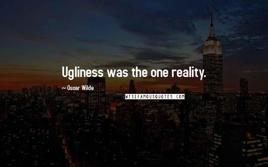 Oscar Wilde Quotes: Ugliness was the one reality.