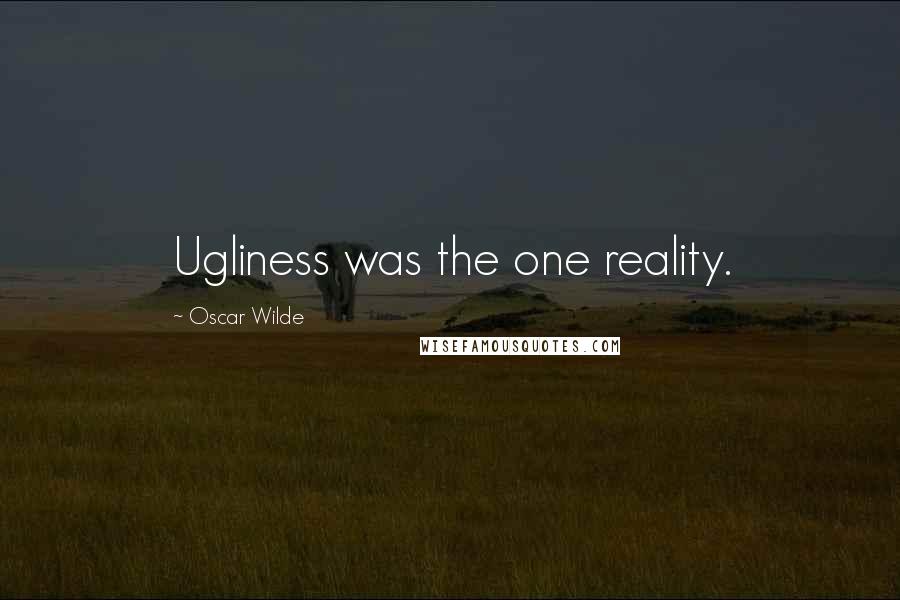 Oscar Wilde Quotes: Ugliness was the one reality.