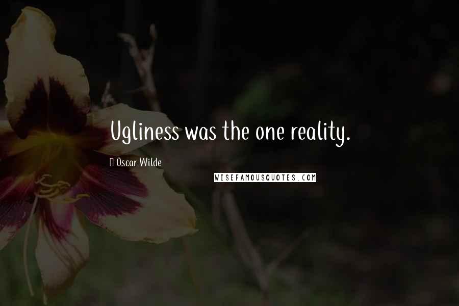 Oscar Wilde Quotes: Ugliness was the one reality.