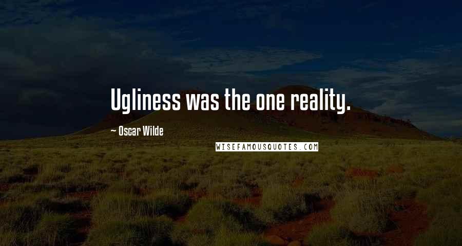 Oscar Wilde Quotes: Ugliness was the one reality.