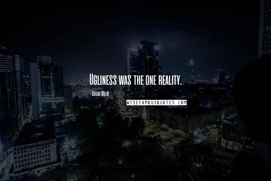 Oscar Wilde Quotes: Ugliness was the one reality.