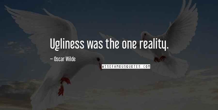 Oscar Wilde Quotes: Ugliness was the one reality.