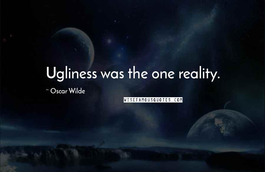 Oscar Wilde Quotes: Ugliness was the one reality.