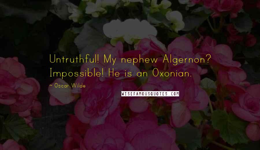 Oscar Wilde Quotes: Untruthful! My nephew Algernon? Impossible! He is an Oxonian.