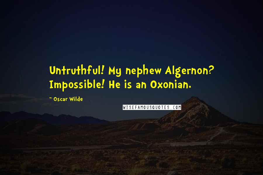 Oscar Wilde Quotes: Untruthful! My nephew Algernon? Impossible! He is an Oxonian.