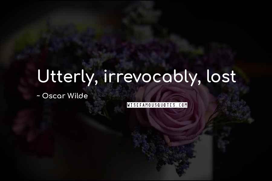 Oscar Wilde Quotes: Utterly, irrevocably, lost