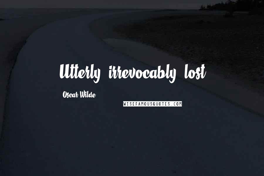 Oscar Wilde Quotes: Utterly, irrevocably, lost