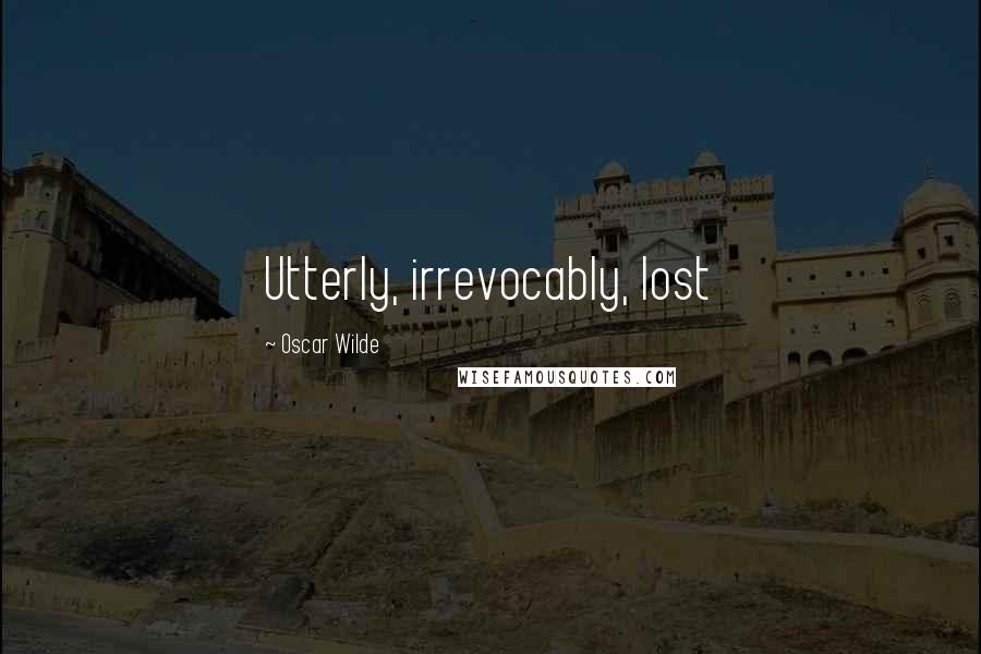 Oscar Wilde Quotes: Utterly, irrevocably, lost