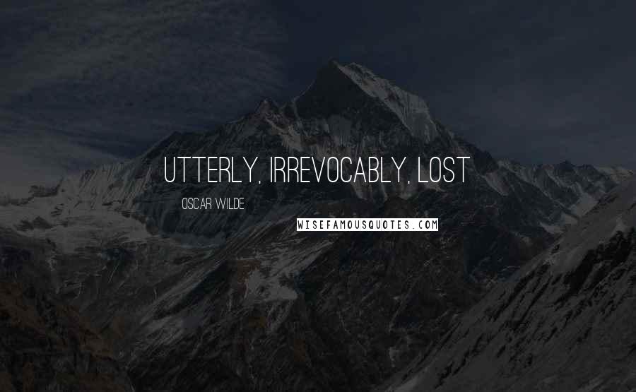 Oscar Wilde Quotes: Utterly, irrevocably, lost
