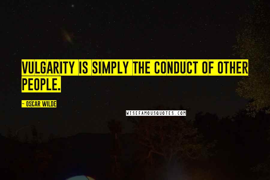 Oscar Wilde Quotes: Vulgarity is simply the conduct of other people.