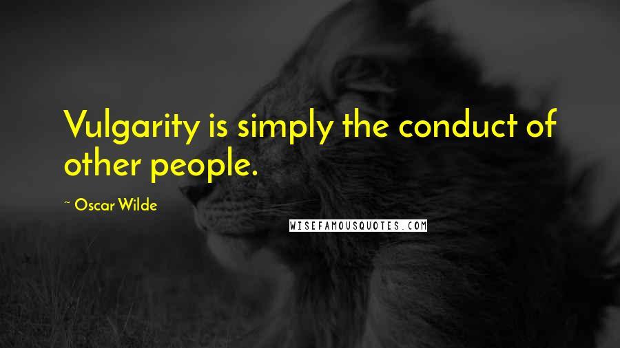 Oscar Wilde Quotes: Vulgarity is simply the conduct of other people.