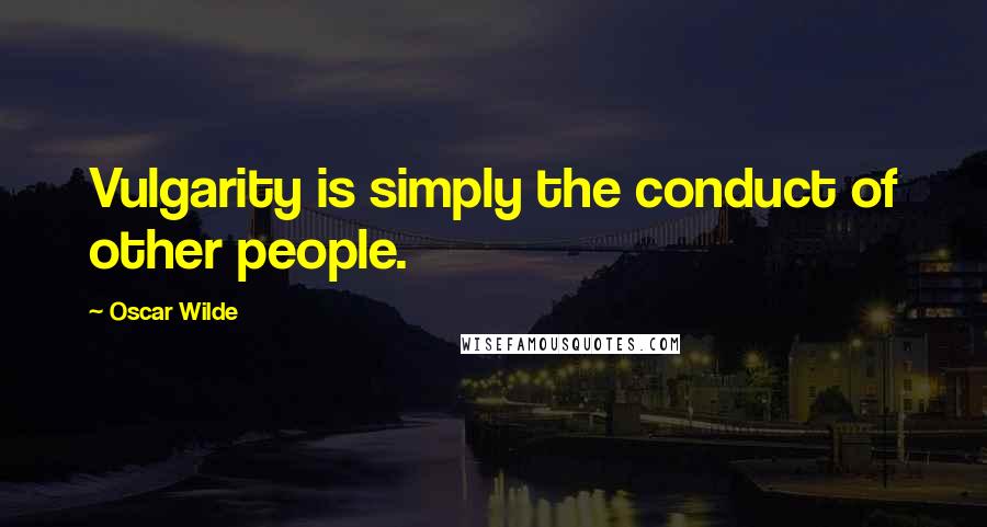 Oscar Wilde Quotes: Vulgarity is simply the conduct of other people.