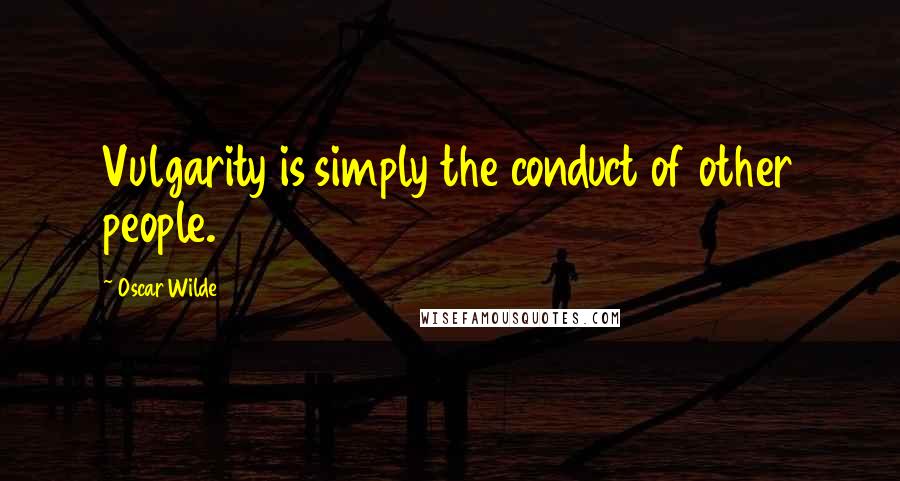 Oscar Wilde Quotes: Vulgarity is simply the conduct of other people.