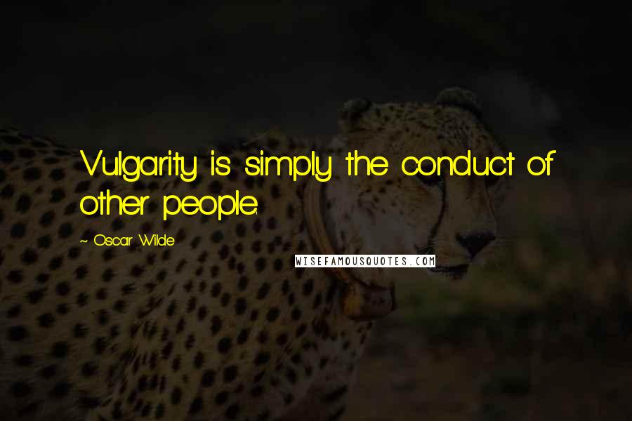 Oscar Wilde Quotes: Vulgarity is simply the conduct of other people.