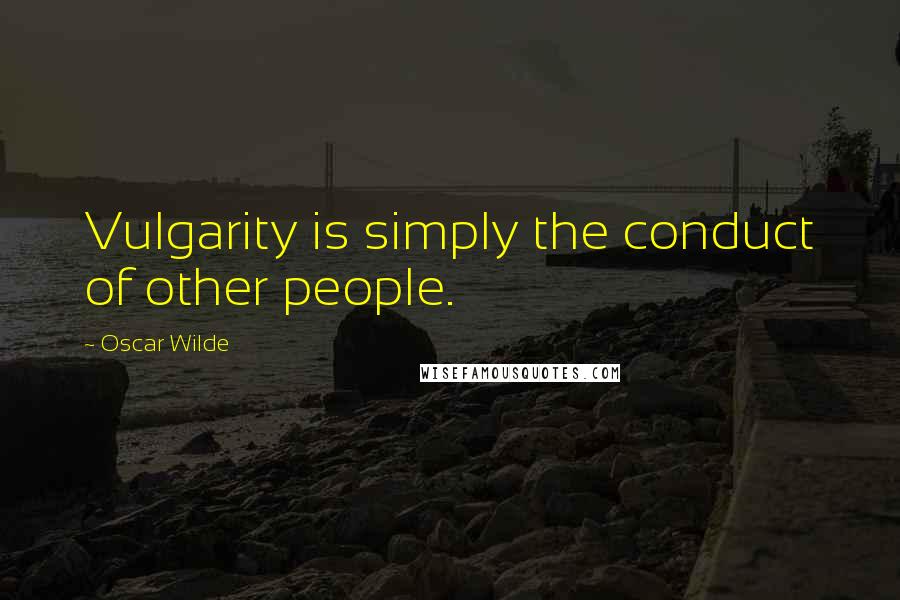 Oscar Wilde Quotes: Vulgarity is simply the conduct of other people.